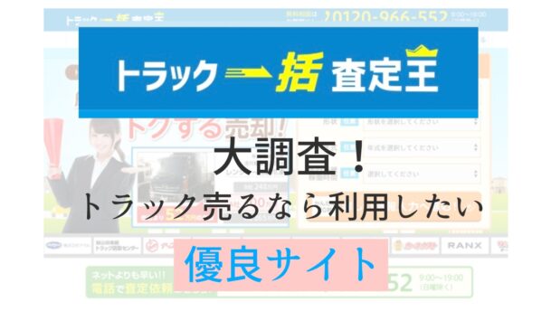 トラック売るなら利用したい優良サイト トラック一括査定王 大調査