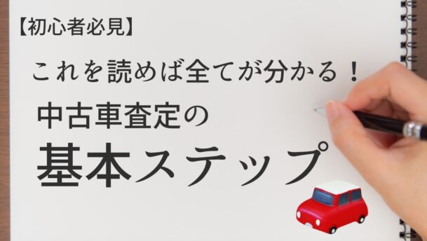 初心者必見 これを読めば全てが分かる 中古車査定の基本ステップ