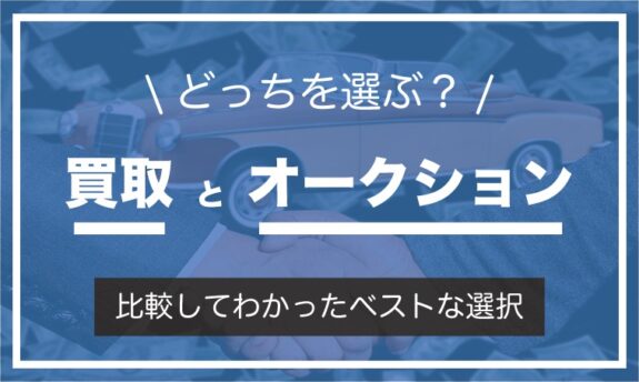 車は買取？オークション？どっちが高く売れる？2つのサービスを徹底比較