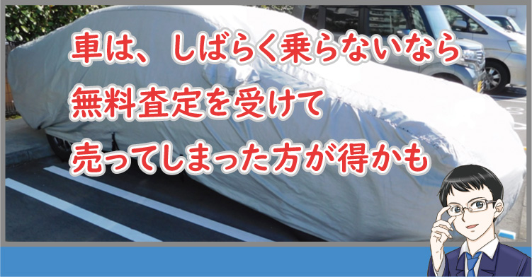 車は、しばらく乗らないなら無料査定を受けて売った方が得かも