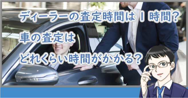 ディーラーの査定時間は1時間？車の査定はどれくらい時間がかかる？