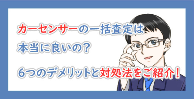 カーセンサーの一括査定は本当に良いの ６つのデメリットと対処法をご紹介
