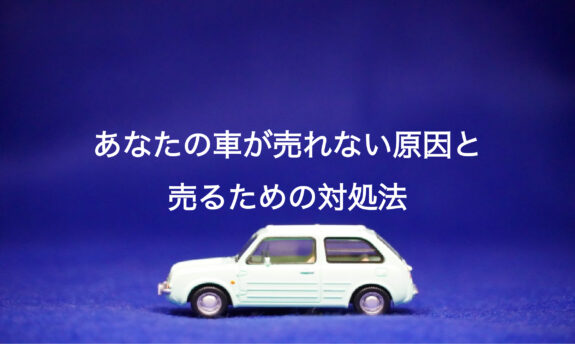 あなたの車が売れない原因と売るための対処法