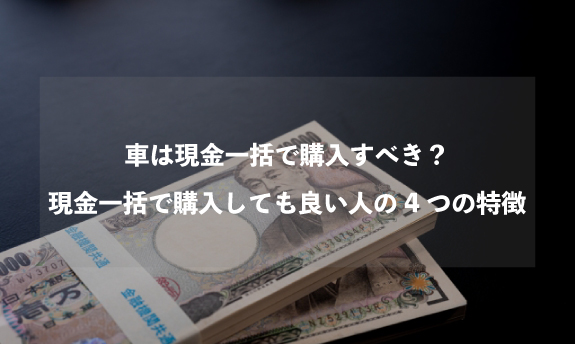 車は現金一括で買っていい 4つの特徴に当てはまるかチェックしよう