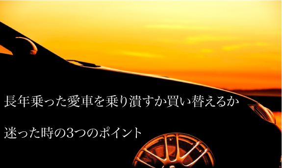 長年乗った愛車を乗り潰すか買い替えるか迷った時の3つのポイント