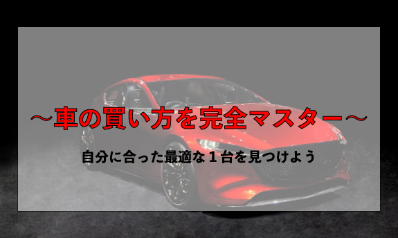 〜車の買い方を完全マスター〜自分に合った最適な1台を見つけよう