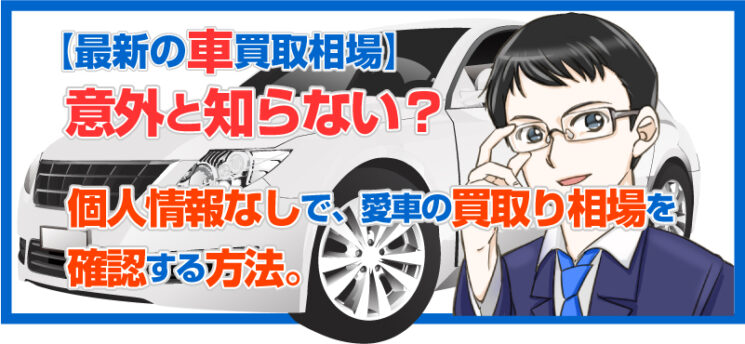 最新の車買取り相場を匿名かつ無料で直ぐに知りたい人はこれ