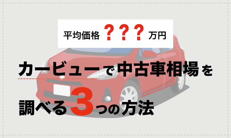 購入 売却検討者必見 カービューなら中古車の相場情報が1分でわかる