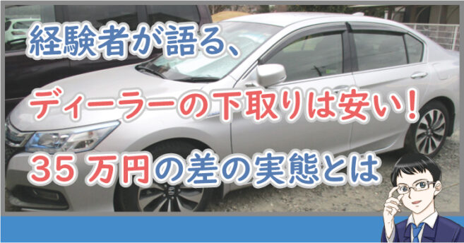 経験者が語る、ディーラーの下取りは安い！35万円の差の実態とは