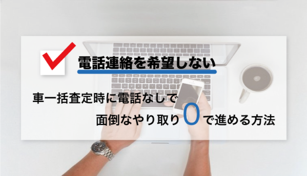 電話は嫌 車一括査定時に電話なしで面倒なやり取り0で進める方法