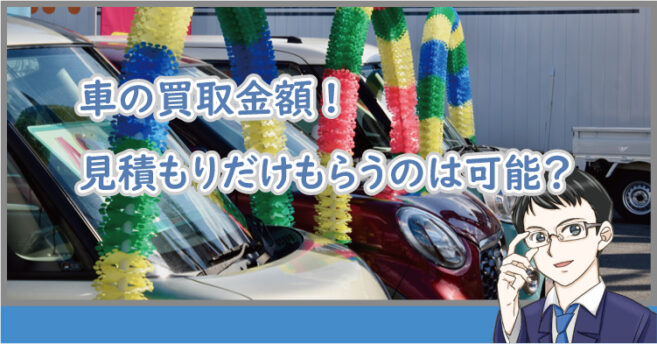 車の買取金額の見積もりだけもらうのは可能？