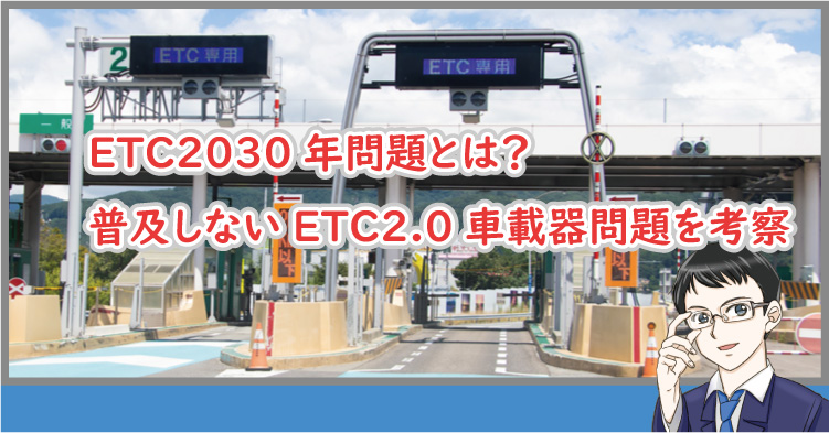 ETC2030年問題とは？普及しないETC2.0車載器問題を考察