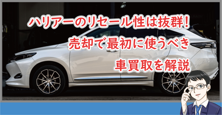 ハリアーのリセール性は抜群！売却で最初に使うべき車買取を解説