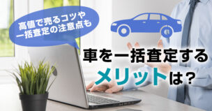 車を一括査定するメリットは？高値で売るコツや一括査定の注意点も