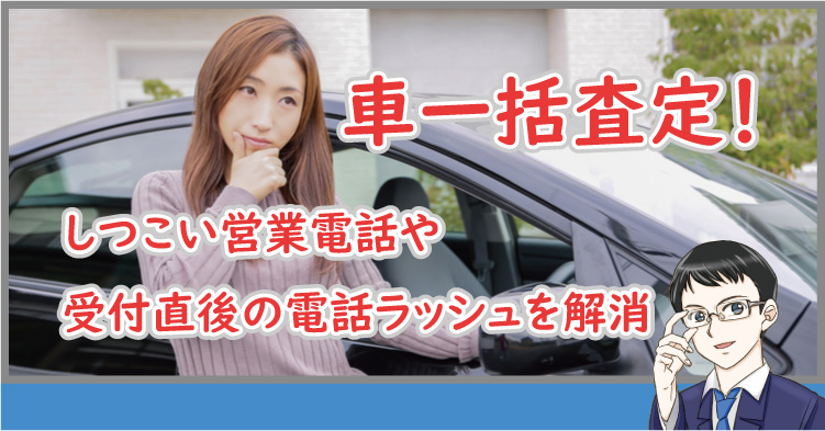 車一括査定！受付直後にありがちな業者からの集中電話を解消