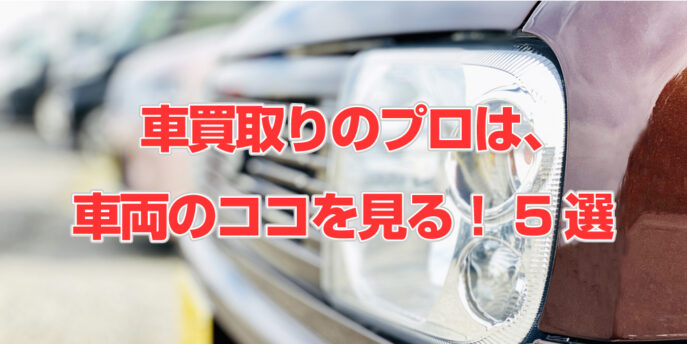 プロ査定士は車のココを見る