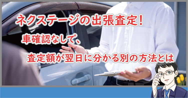 ネクステージの出張査定！車確認なしで査定額が翌日に分かる別の方法