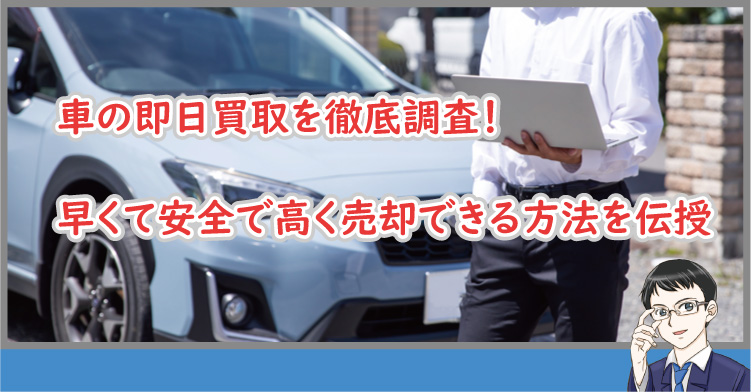 車の即日買取を徹底調査！早くて安全で高く売却できる方法を伝授