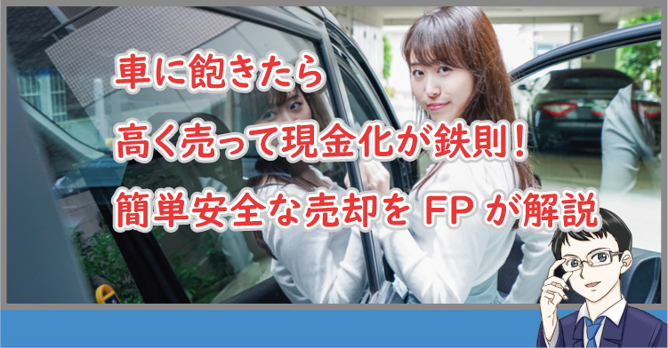 車に飽きたら高く売って現金化が鉄則！簡単安全な売却をFPが解説