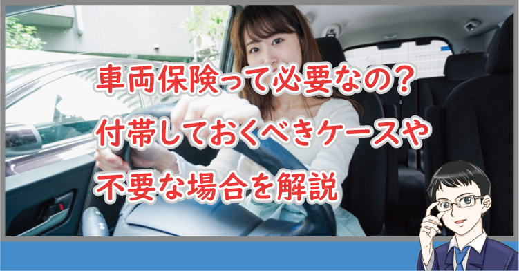 車両保険って必要なの？付帯しておくべきケースや不要な場合を解説