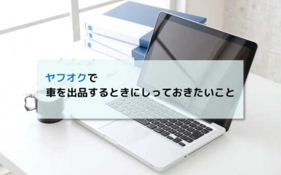 ヤフオクで車を売る際のポイント！流れや出品手数料、注意点を覚えておこう